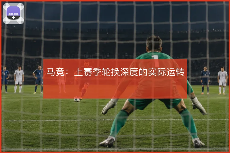 马竞：上赛季轮换深度的实际运转
