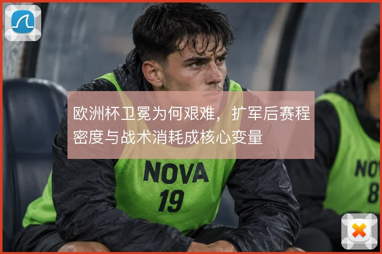 欧洲杯卫冕为何艰难,扩军后赛程密度与战术消耗成核心变量