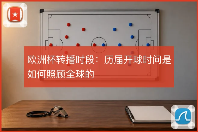 欧洲杯转播时段：历届开球时间是如何照顾全球的