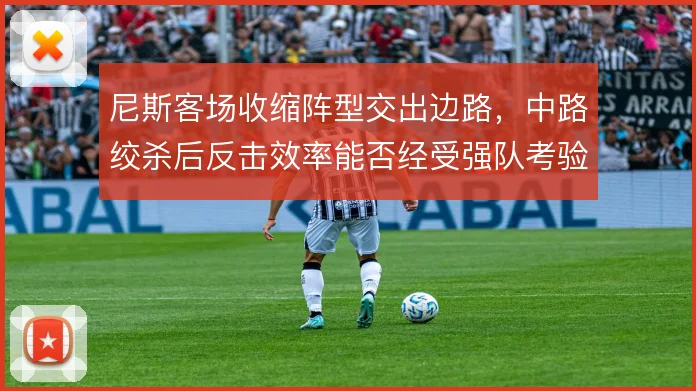 尼斯客场收缩阵型交出边路，中路绞杀后反击效率能否经受强队考验