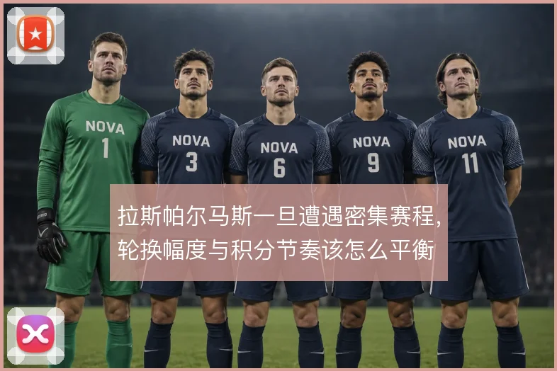 拉斯帕尔马斯一旦遭遇密集赛程，轮换幅度与积分节奏该怎么平衡