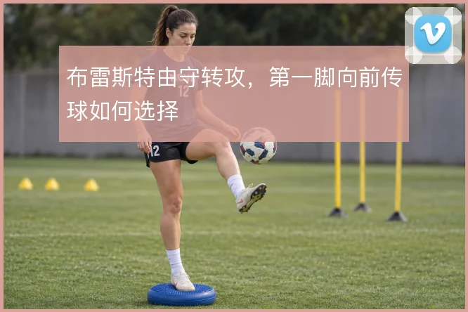 布雷斯特由守转攻，第一脚向前传球如何选择