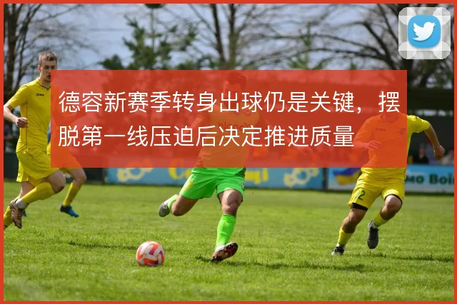 德容新赛季转身出球仍是关键，摆脱第一线压迫后决定推进质量