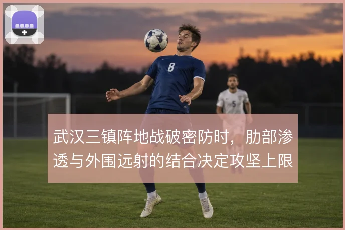 武汉三镇阵地战破密防时，肋部渗透与外围远射的结合决定攻坚上限