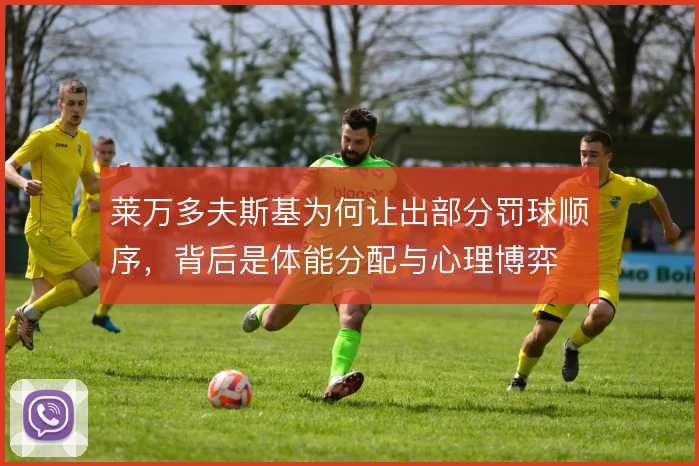 莱万多夫斯基为何让出部分罚球顺序，背后是体能分配与心理博弈