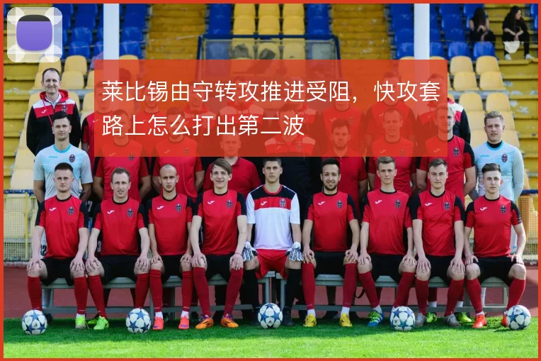莱比锡由守转攻推进受阻，快攻套路上怎么打出第二波