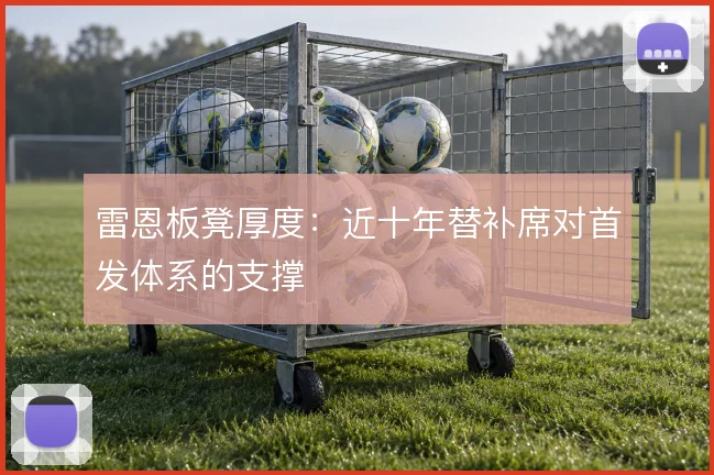 雷恩板凳厚度:近十年替补席对首发体系的支撑