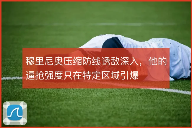 穆里尼奥压缩防线诱敌深入，他的逼抢强度只在特定区域引爆