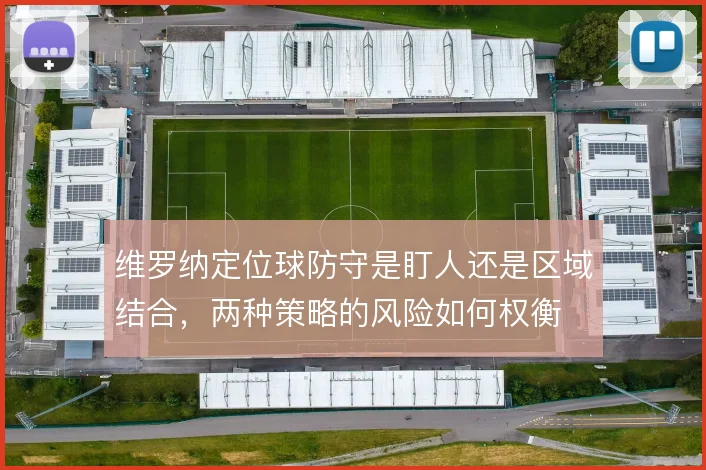 维罗纳定位球防守是盯人还是区域结合,两种策略的风险如何权衡