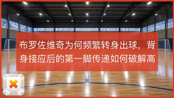 布罗佐维奇为何频繁转身出球，背身接应后的第一脚传递如何破解高位压迫