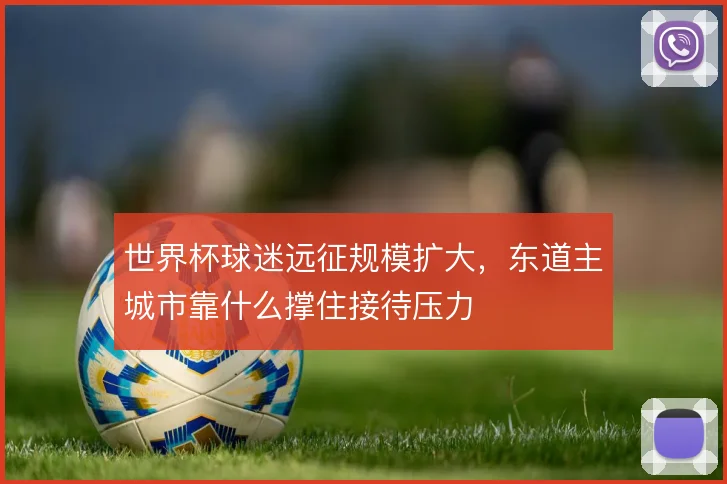 世界杯球迷远征规模扩大，东道主城市靠什么撑住接待压力
