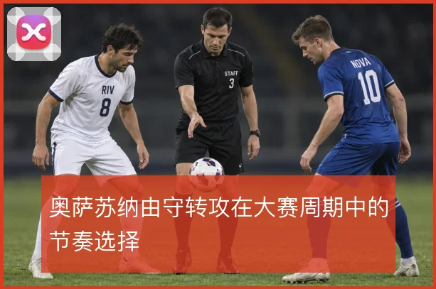 奥萨苏纳由守转攻在大赛周期中的节奏选择