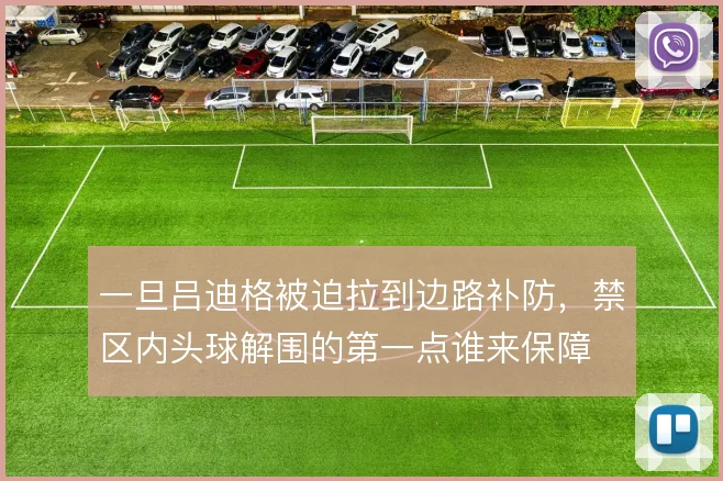 一旦吕迪格被迫拉到边路补防,禁区内头球解围的第一点谁来保障