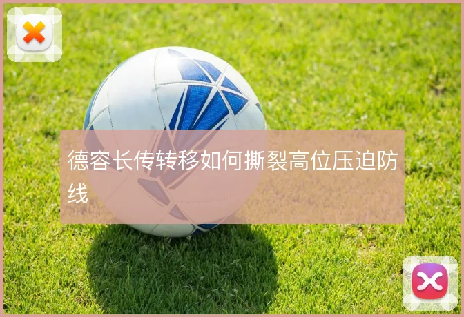 德容长传转移如何撕裂高位压迫防线