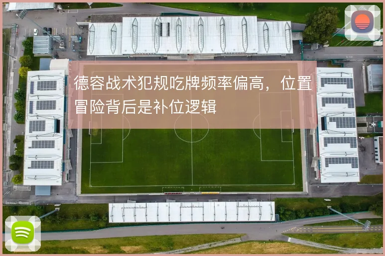 德容战术犯规吃牌频率偏高，位置冒险背后是补位逻辑