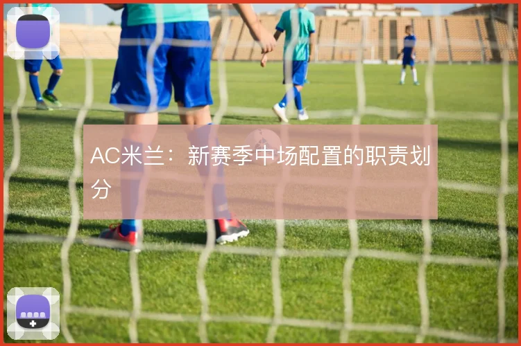 AC米兰：新赛季中场配置的职责划分