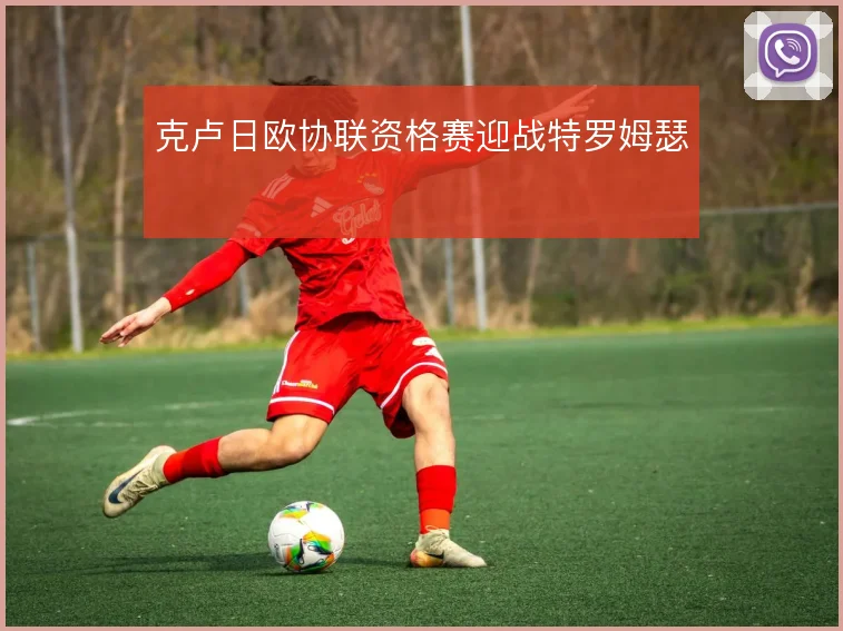 克卢日欧协联资格赛迎战特罗姆瑟
