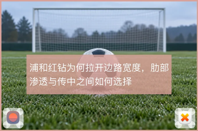 浦和红钻为何拉开边路宽度，肋部渗透与传中之间如何选择