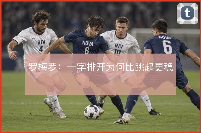 罗梅罗：一字排开为何比跳起更稳