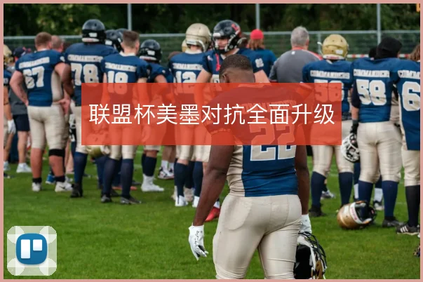 联盟杯美墨对抗全面升级