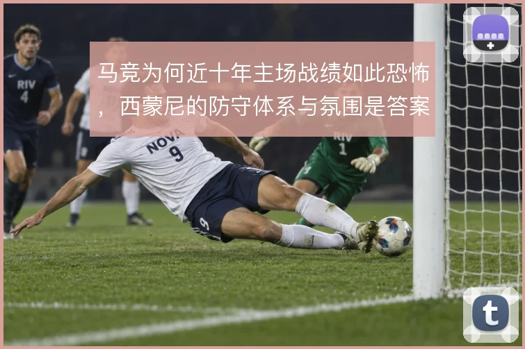 马竞为何近十年主场战绩如此恐怖,西蒙尼的防守体系与氛围是答案