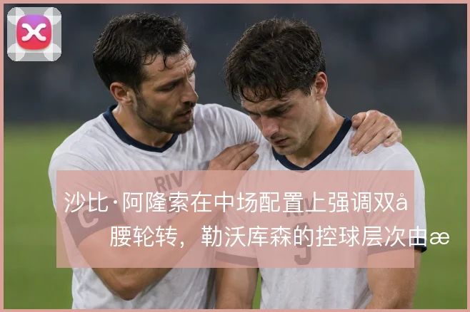 沙比·阿隆索在中场配置上强调双后腰轮转，勒沃库森的控球层次由此建立