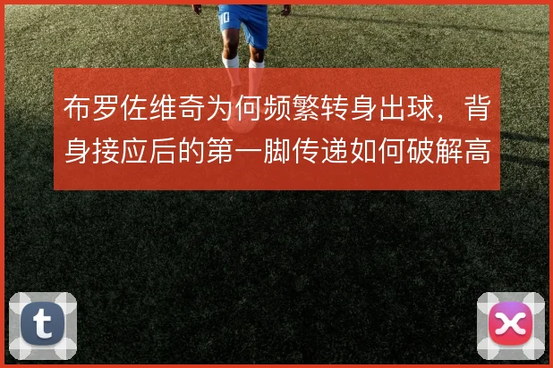 布罗佐维奇为何频繁转身出球，背身接应后的第一脚传递如何破解高位压迫