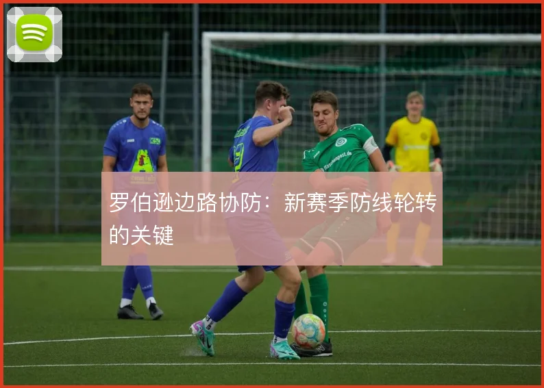 罗伯逊边路协防：新赛季防线轮转的关键