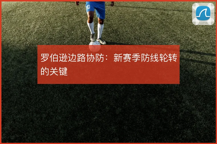 罗伯逊边路协防：新赛季防线轮转的关键