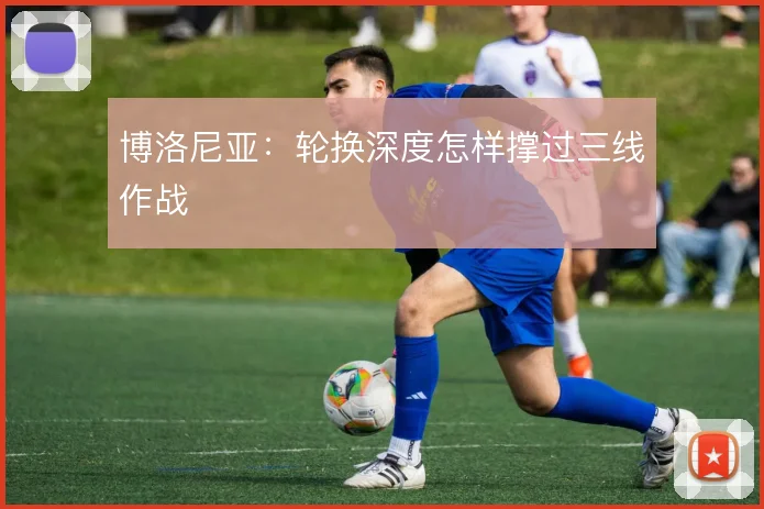 博洛尼亚：轮换深度怎样撑过三线作战