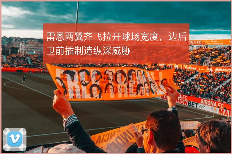 雷恩两翼齐飞拉开球场宽度，边后卫前插制造纵深威胁