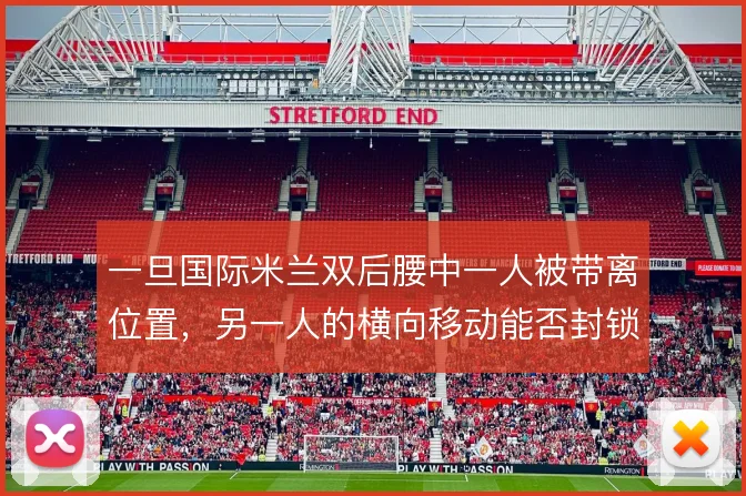 一旦国际米兰双后腰中一人被带离位置,另一人的横向移动能否封锁肋部通道