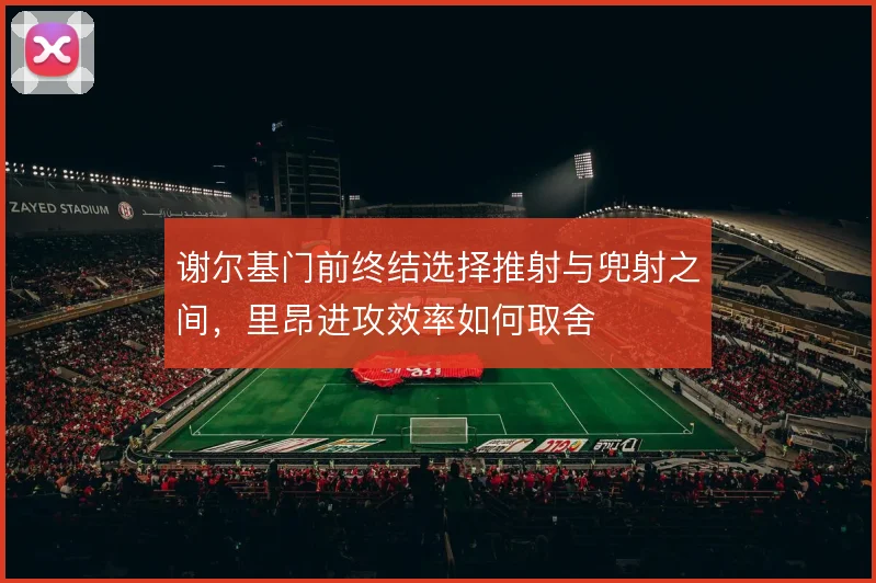 谢尔基门前终结选择推射与兜射之间,里昂进攻效率如何取舍