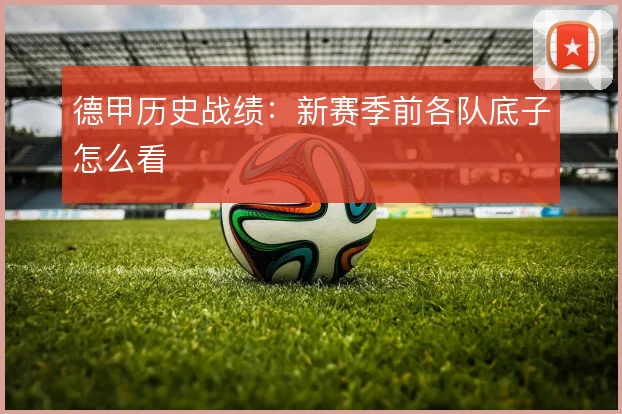 德甲历史战绩：新赛季前各队底子怎么看