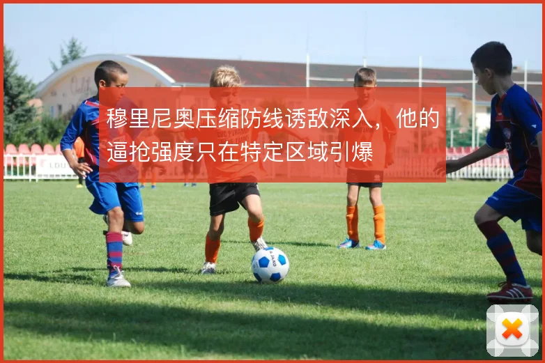 穆里尼奥压缩防线诱敌深入,他的逼抢强度只在特定区域引爆