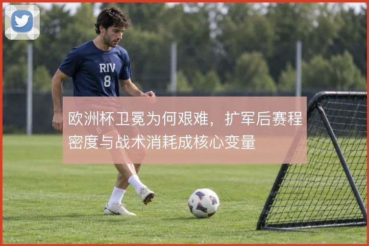 欧洲杯卫冕为何艰难,扩军后赛程密度与战术消耗成核心变量