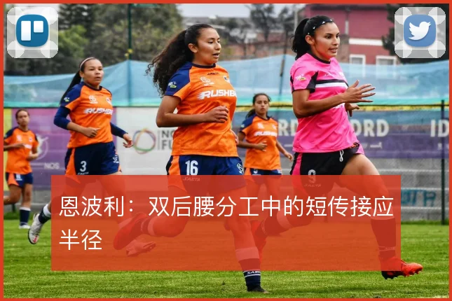 恩波利：双后腰分工中的短传接应半径