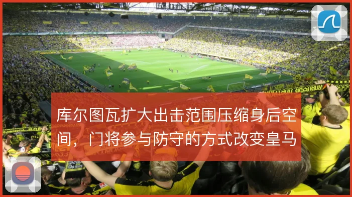 库尔图瓦扩大出击范围压缩身后空间，门将参与防守的方式改变皇马防线站位