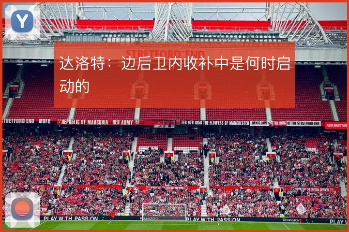 达洛特：边后卫内收补中是何时启动的