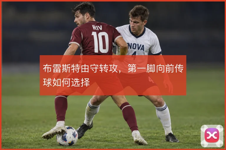 布雷斯特由守转攻,第一脚向前传球如何选择