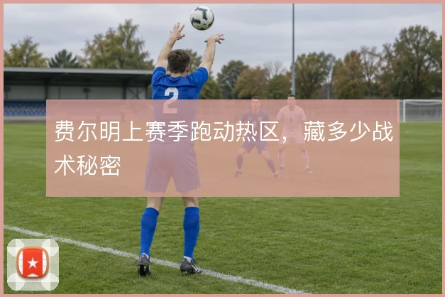 费尔明上赛季跑动热区，藏多少战术秘密