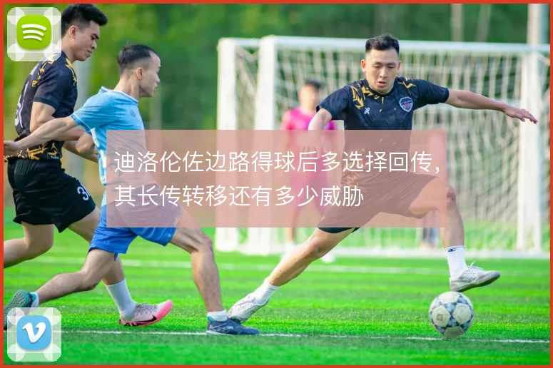 迪洛伦佐边路得球后多选择回传,其长传转移还有多少威胁